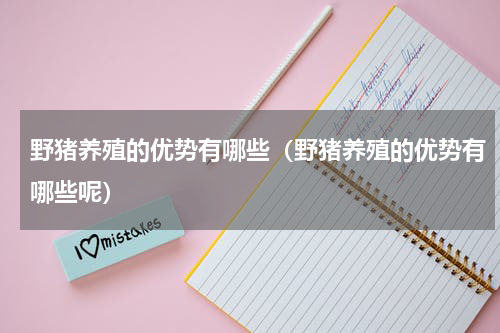 野猪养殖的优势有哪些（野猪养殖的优势有哪些呢）