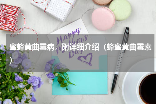 蜜蜂黄曲霉病，附详细介绍（蜂蜜黄曲霉素）