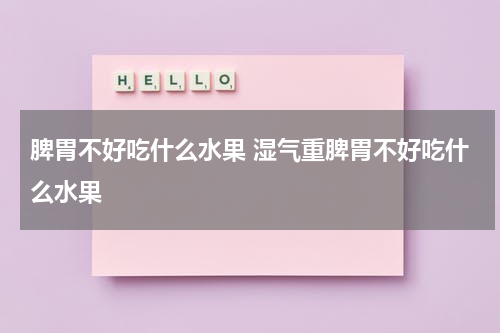 脾胃不好吃什么水果 湿气重脾胃不好吃什么水果