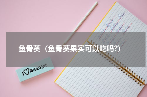 鱼骨葵（鱼骨葵果实可以吃吗?）