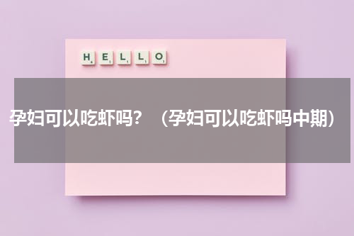 孕妇可以吃虾吗？（孕妇可以吃虾吗中期）