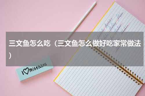 三文鱼怎么吃（三文鱼怎么做好吃家常做法）