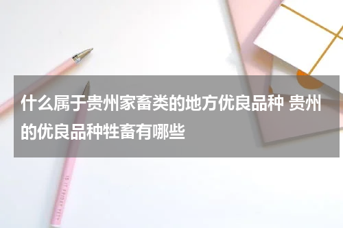 什么属于贵州家畜类的地方优良品种 贵州的优良品种牲畜有哪些