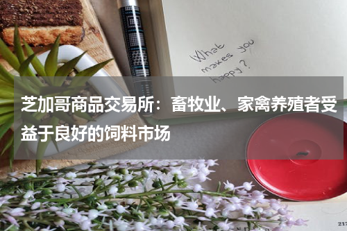 芝加哥商品交易所：畜牧业、家禽养殖者受益于良好的饲料市场