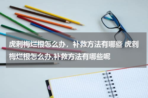虎刺梅烂根怎么办，补救方法有哪些 虎刺梅烂根怎么办,补救方法有哪些呢