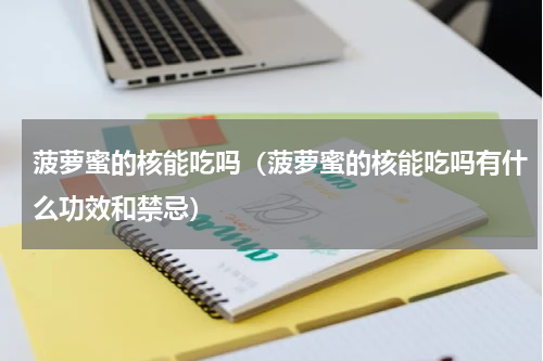 菠萝蜜的核能吃吗（菠萝蜜的核能吃吗有什么功效和禁忌）