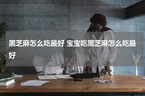 黑芝麻怎么吃最好 宝宝吃黑芝麻怎么吃最好