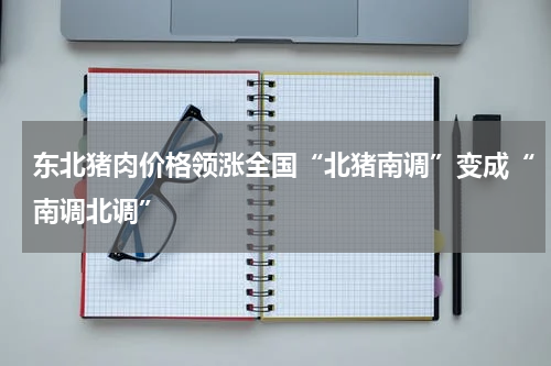 东北猪肉价格领涨全国“北猪南调”变成“南调北调”