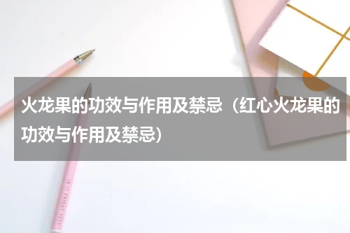 火龙果的功效与作用及禁忌（红心火龙果的功效与作用及禁忌）