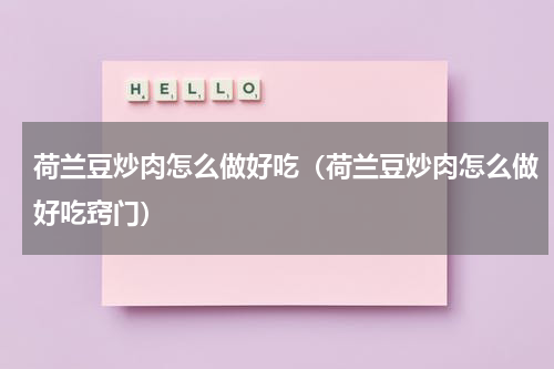 荷兰豆炒肉怎么做好吃（荷兰豆炒肉怎么做好吃窍门）