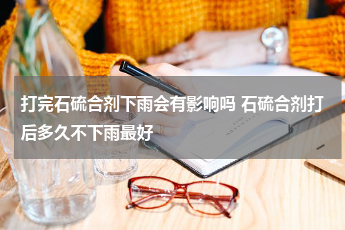打完石硫合剂下雨会有影响吗 石硫合剂打后多久不下雨最好