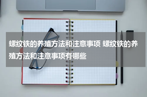 螺纹铁的养殖方法和注意事项 螺纹铁的养殖方法和注意事项有哪些