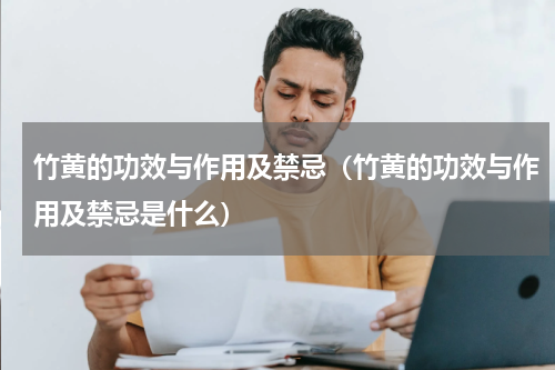 竹黄的功效与作用及禁忌（竹黄的功效与作用及禁忌是什么）