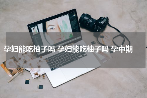 孕妇能吃柚子吗 孕妇能吃柚子吗 孕中期
