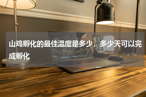山鸡孵化的最佳温度是多少，多少天可以完成孵化