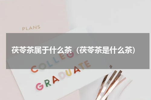 茯苓茶属于什么茶（茯苓茶是什么茶）