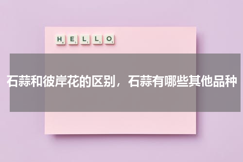 石蒜和彼岸花的区别，石蒜有哪些其他品种