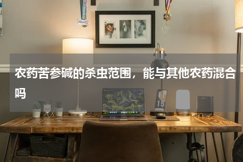 农药苦参碱的杀虫范围，能与其他农药混合吗