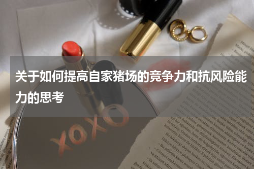 关于如何提高自家猪场的竞争力和抗风险能力的思考