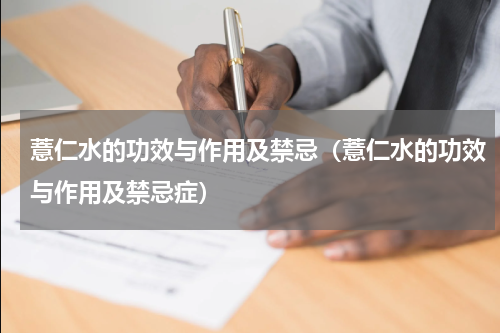 薏仁水的功效与作用及禁忌（薏仁水的功效与作用及禁忌症）