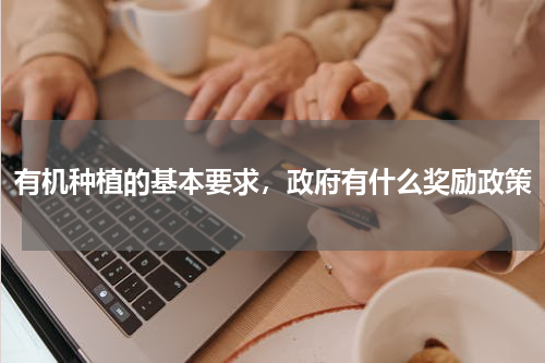 有机种植的基本要求，政府有什么奖励政策