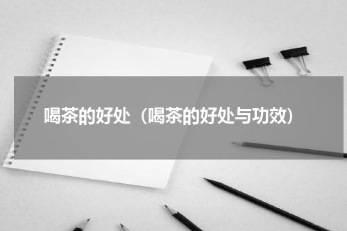 喝茶的好处（喝茶的好处与功效）