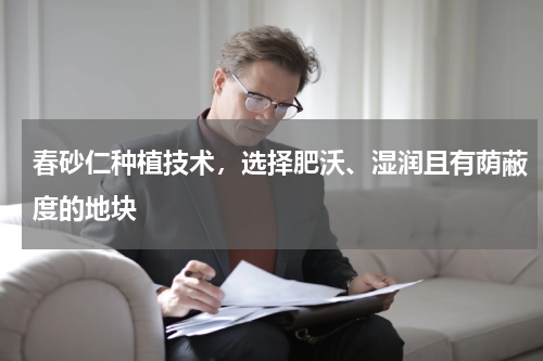 春砂仁种植技术，选择肥沃、湿润且有荫蔽度的地块