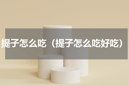 提子怎么吃（提子怎么吃好吃）