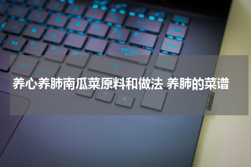 养心养肺南瓜菜原料和做法 养肺的菜谱