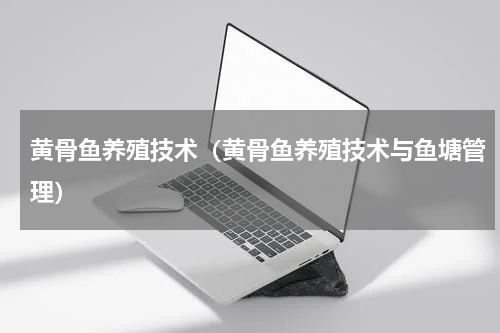 黄骨鱼养殖技术（黄骨鱼养殖技术与鱼塘管理）