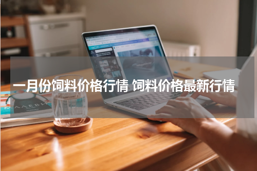 一月份饲料价格行情 饲料价格最新行情