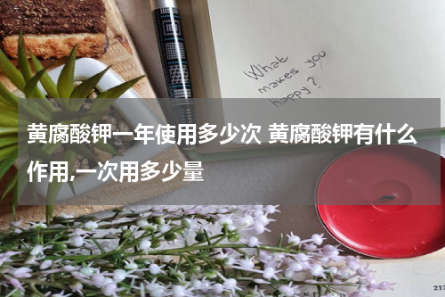 黄腐酸钾一年使用多少次 黄腐酸钾有什么作用,一次用多少量
