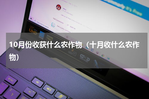 10月份收获什么农作物（十月收什么农作物）