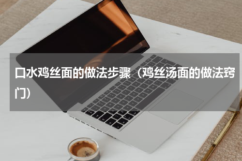 口水鸡丝面的做法步骤（鸡丝汤面的做法窍门）