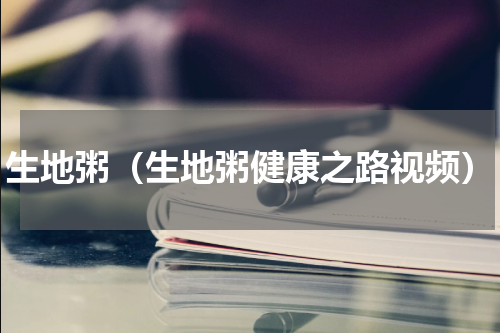 生地粥（生地粥健康之路视频）