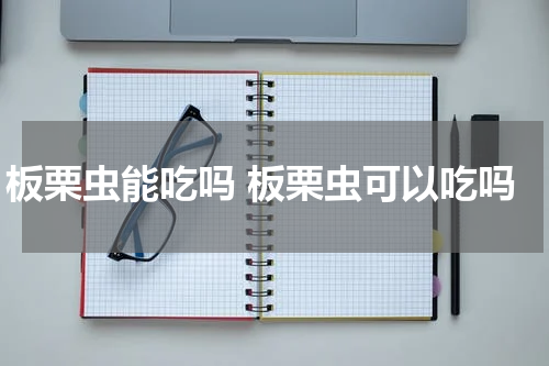 板栗虫能吃吗 板栗虫可以吃吗