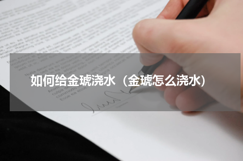 如何给金琥浇水（金琥怎么浇水）
