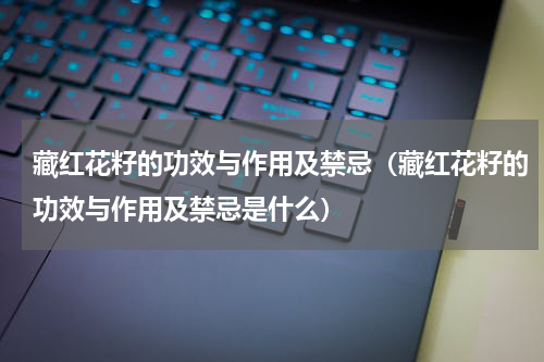 藏红花籽的功效与作用及禁忌（藏红花籽的功效与作用及禁忌是什么）