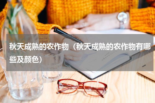 秋天成熟的农作物（秋天成熟的农作物有哪些及颜色）