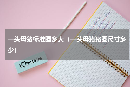 一头母猪标准圈多大（一头母猪猪圈尺寸多少）