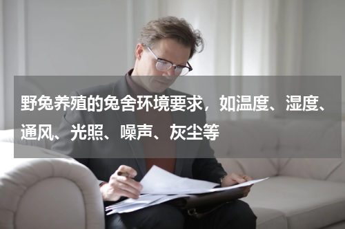 野兔养殖的兔舍环境要求，如温度、湿度、通风、光照、噪声、灰尘等