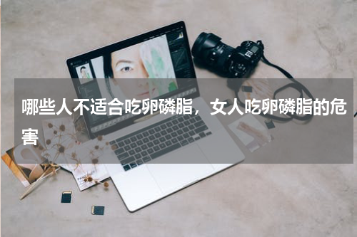 哪些人不适合吃卵磷脂，女人吃卵磷脂的危害