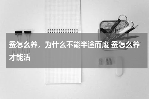蚕怎么养，为什么不能半途而废 蚕怎么养才能活