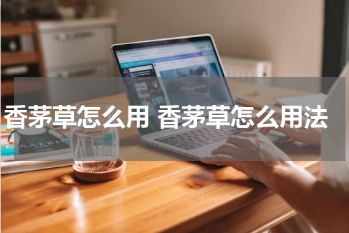 香茅草怎么用 香茅草怎么用法