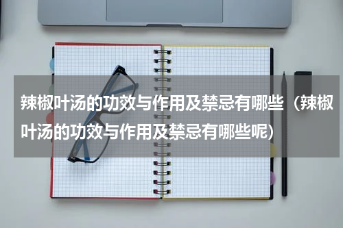 辣椒叶汤的功效与作用及禁忌有哪些（辣椒叶汤的功效与作用及禁忌有哪些呢）