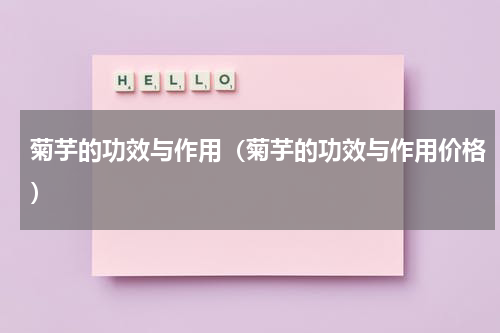 菊芋的功效与作用（菊芋的功效与作用价格）