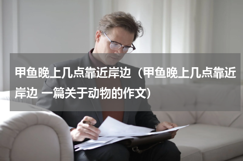 甲鱼晚上几点靠近岸边（甲鱼晚上几点靠近岸边 一篇关于动物的作文）