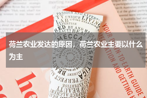 荷兰农业发达的原因，荷兰农业主要以什么为主