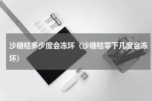 沙糖桔多少度会冻坏（沙糖桔零下几度会冻坏）