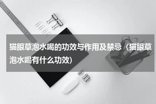 猫眼草泡水喝的功效与作用及禁忌（猫眼草泡水喝有什么功效）